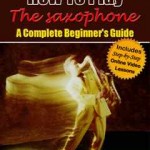 How To Play The Saxophone - a Complete Beginner's Guide